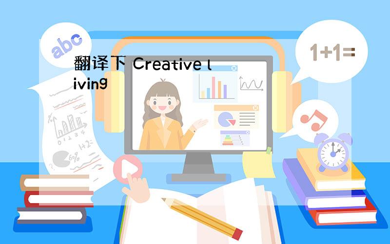 翻译下 Creative living