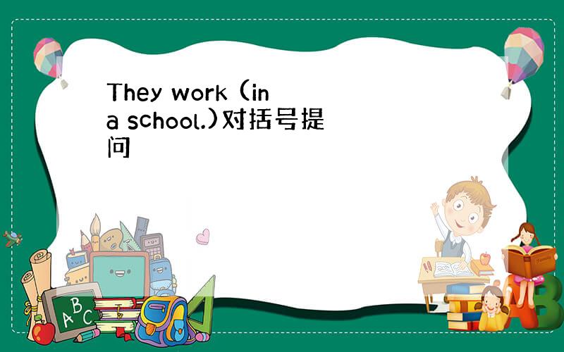 They work (in a school.)对括号提问