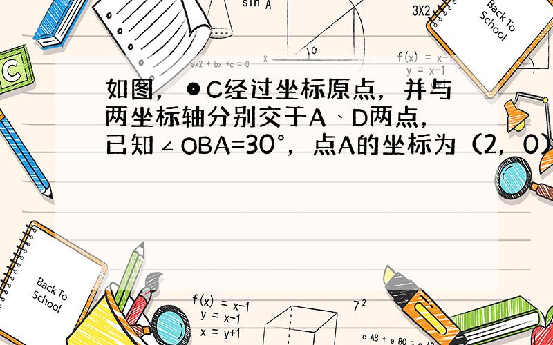 如图，⊙C经过坐标原点，并与两坐标轴分别交于A﹑D两点，已知∠OBA=30°，点A的坐标为（2，0），求点D的坐标和圆心