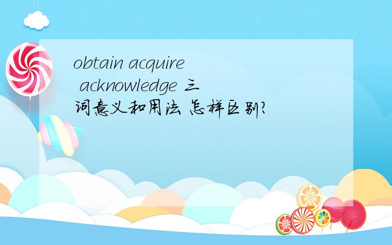 obtain acquire acknowledge 三词意义和用法 怎样区别?