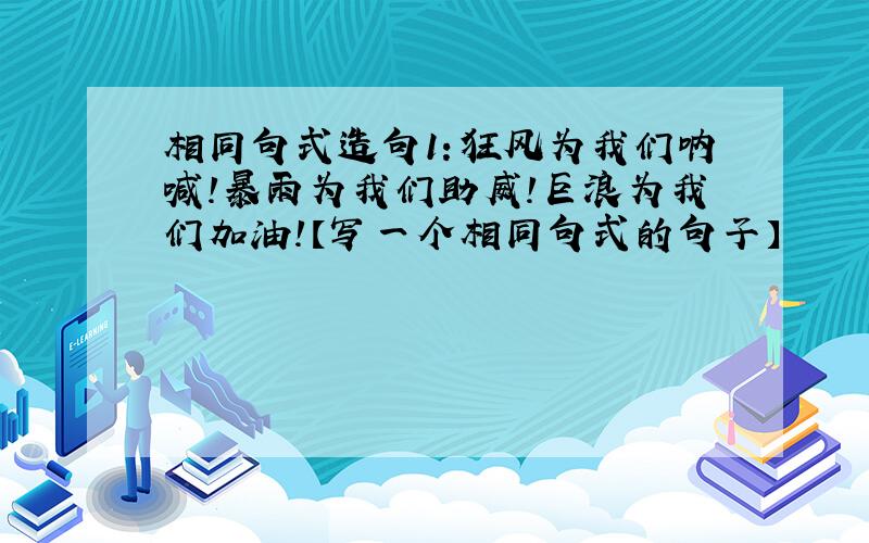 相同句式造句1：狂风为我们呐喊!暴雨为我们助威!巨浪为我们加油!【写一个相同句式的句子】