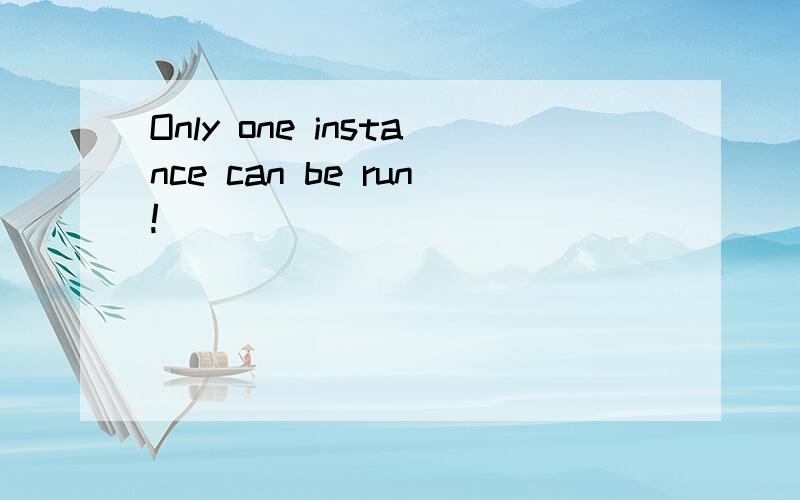 Only one instance can be run!