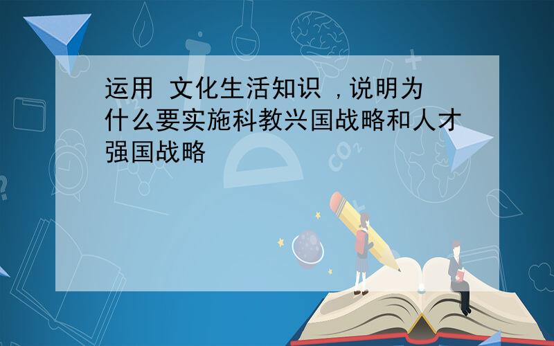 运用 文化生活知识 ,说明为什么要实施科教兴国战略和人才强国战略