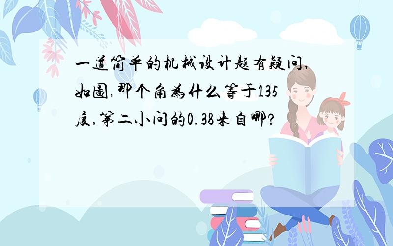 一道简单的机械设计题有疑问,如图,那个角为什么等于135度,第二小问的0.38来自哪?