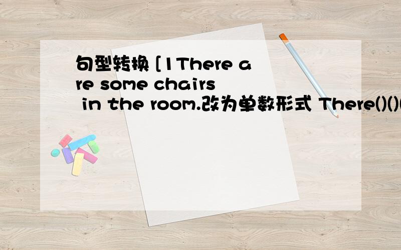 句型转换 [1There are some chairs in the room.改为单数形式 There()()()i