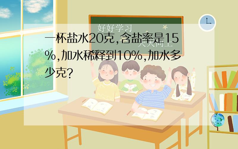 一杯盐水20克,含盐率是15%,加水稀释到10%,加水多少克?