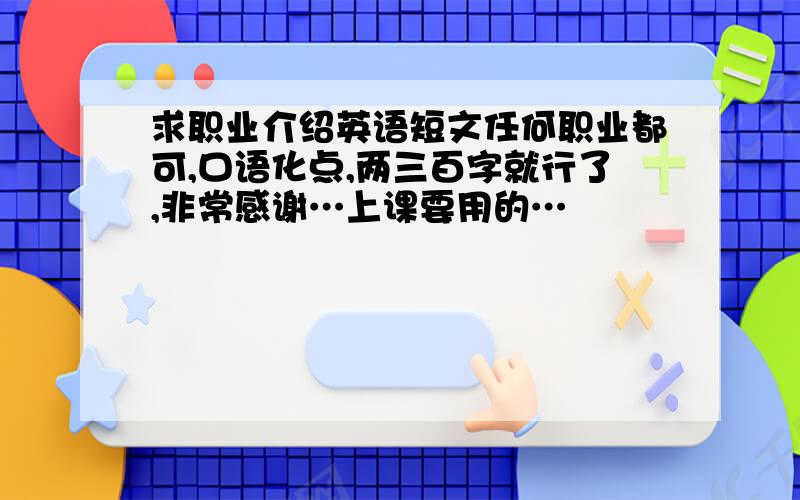 求职业介绍英语短文任何职业都可,口语化点,两三百字就行了,非常感谢…上课要用的…