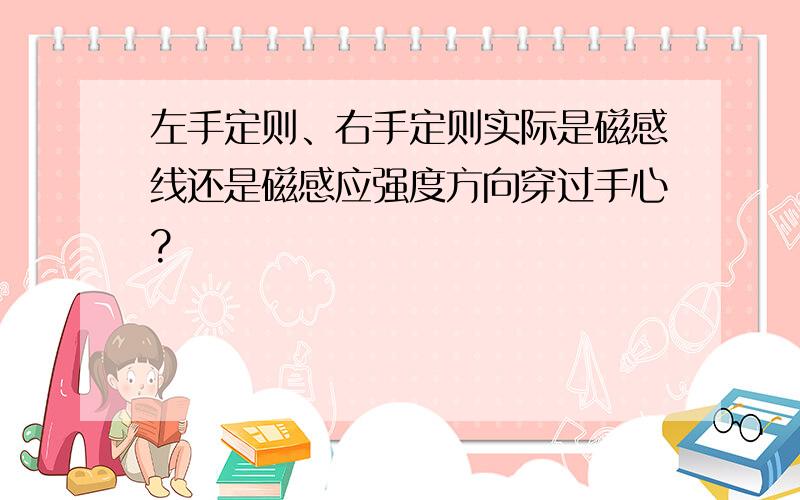 左手定则、右手定则实际是磁感线还是磁感应强度方向穿过手心?