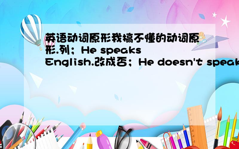 英语动词原形我搞不懂的动词原形.列；He speaks English.改成否；He doesn't speak Eng