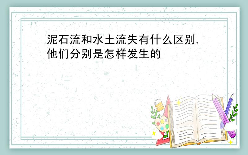 泥石流和水土流失有什么区别,他们分别是怎样发生的