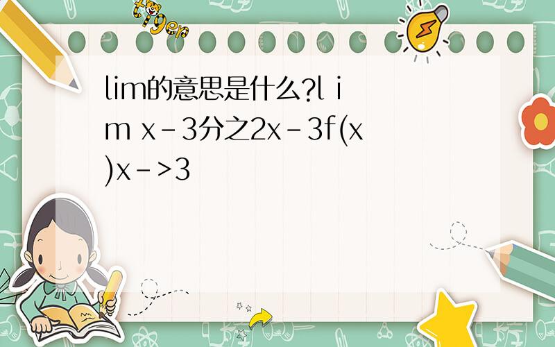 lim的意思是什么?l i m x-3分之2x-3f(x)x->3