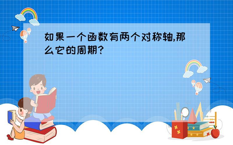 如果一个函数有两个对称轴,那么它的周期?