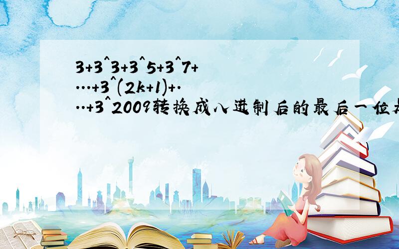 3+3^3+3^5+3^7+...+3^(2k+1)+...+3^2009转换成八进制后的最后一位是多少?