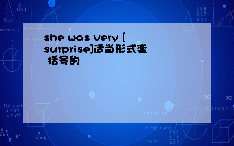 she was very [surprise]适当形式变 括号的