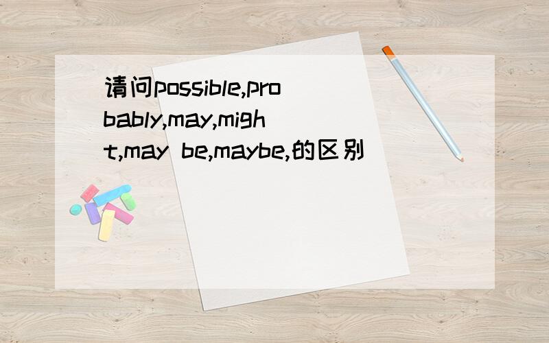 请问possible,probably,may,might,may be,maybe,的区别