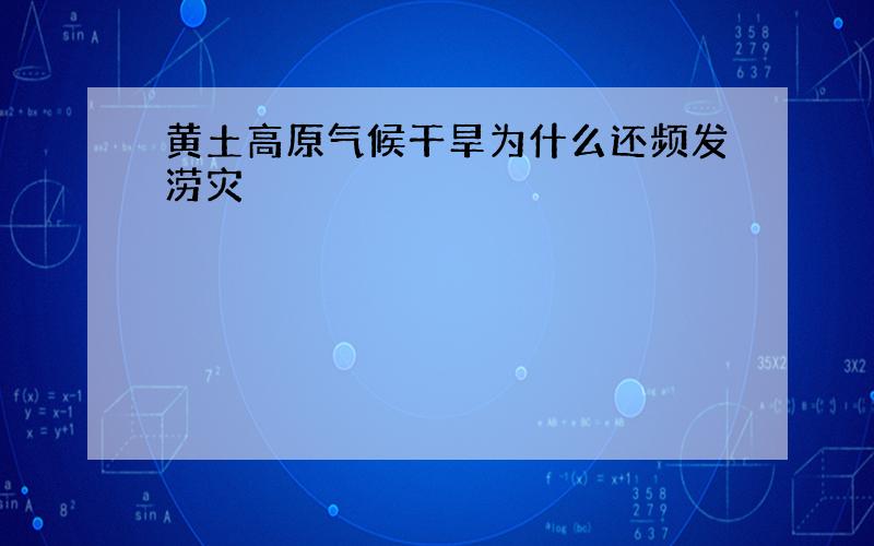 黄土高原气候干旱为什么还频发涝灾