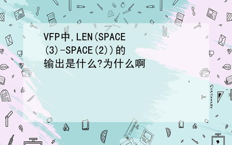 VFP中,LEN(SPACE(3)-SPACE(2))的输出是什么?为什么啊