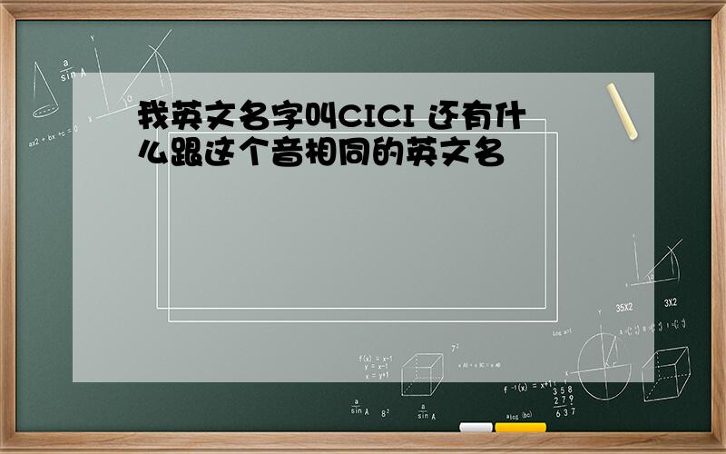 我英文名字叫CICI 还有什么跟这个音相同的英文名