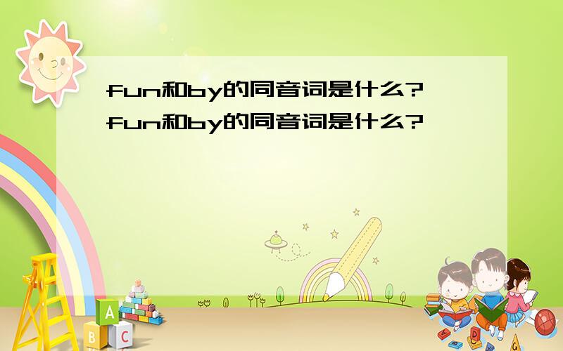 fun和by的同音词是什么?fun和by的同音词是什么?