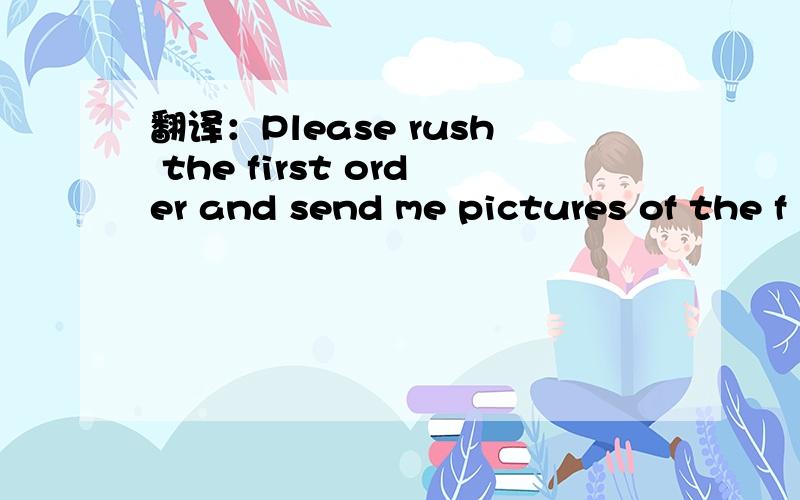 翻译：Please rush the first order and send me pictures of the f