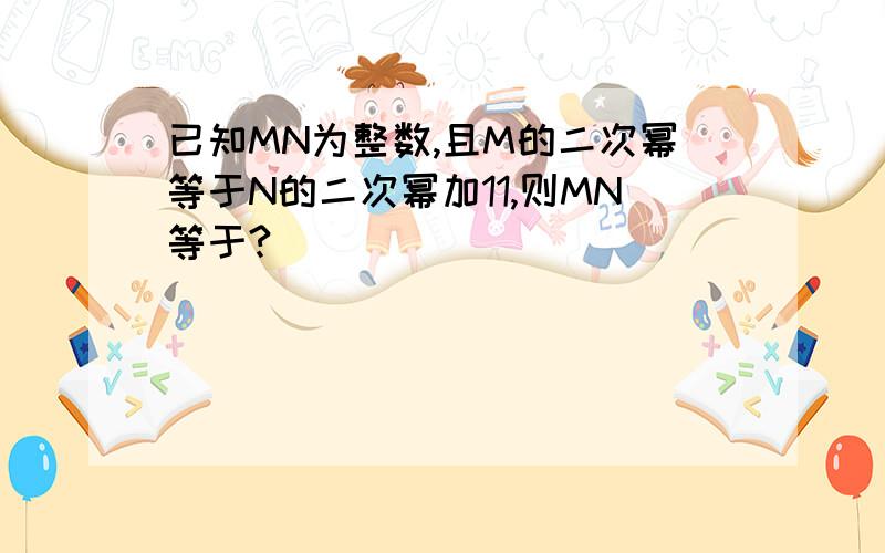 已知MN为整数,且M的二次幂等于N的二次幂加11,则MN等于?