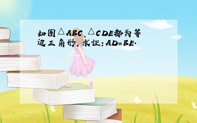 如图△ABC、△CDE都为等边三角形，求证：AD=BE．