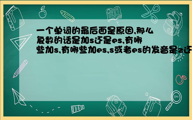 一个单词的最后面是原因,那么复数的话是加s还是es,有哪些加s,有哪些加es,s或者es的发音是z还是s?