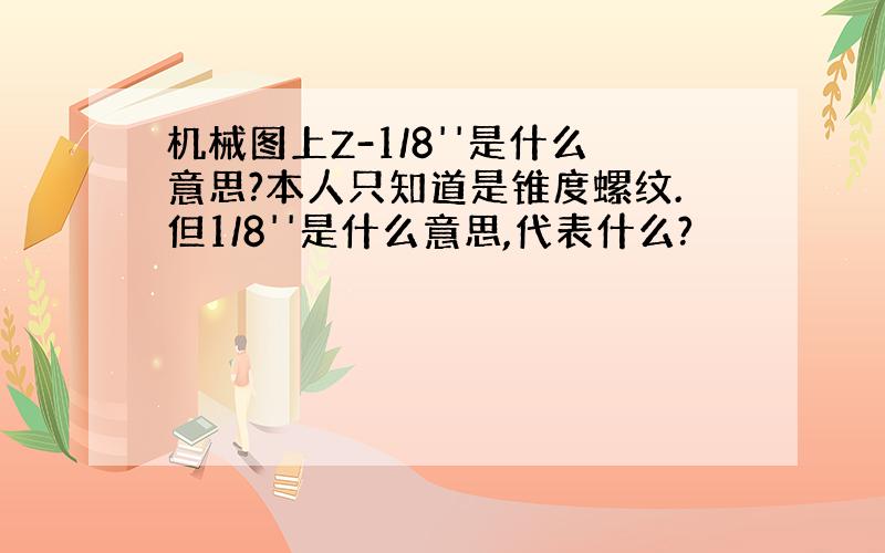 机械图上Z-1/8''是什么意思?本人只知道是锥度螺纹.但1/8''是什么意思,代表什么?