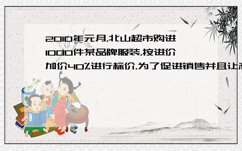 2010年元月，北山超市购进1000件某品牌服装，按进价加价40%进行标价，为了促进销售并且让利于民，北山超市按9折销售