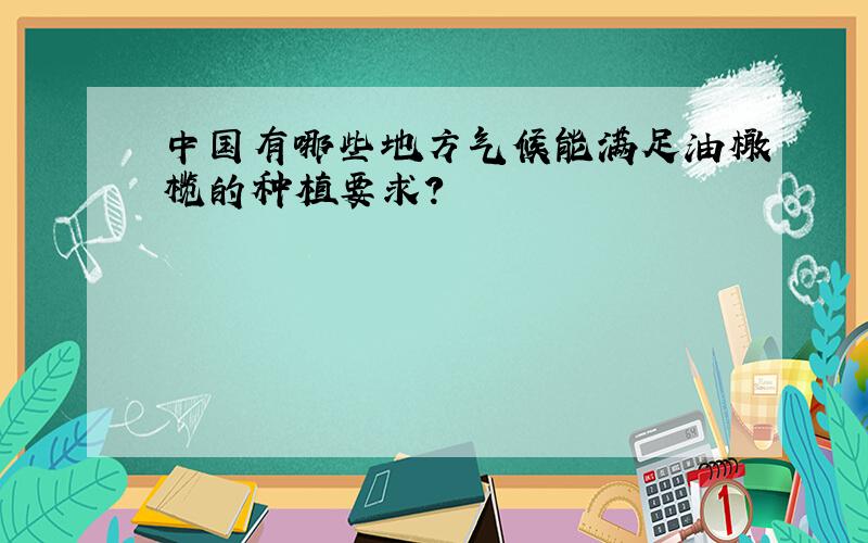 中国有哪些地方气候能满足油橄榄的种植要求?