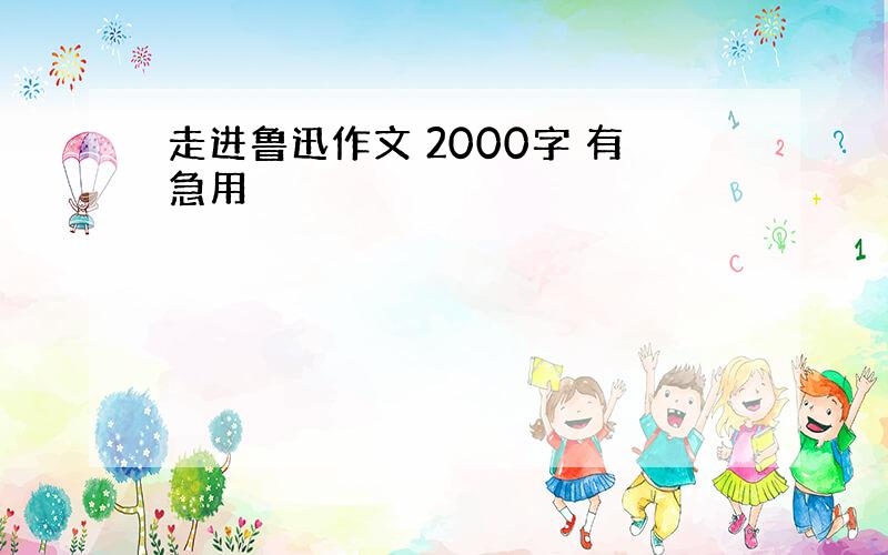 走进鲁迅作文 2000字 有急用