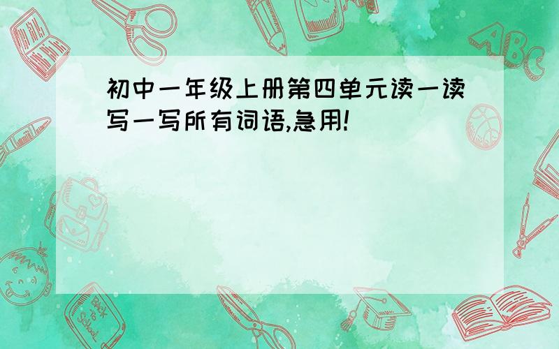 初中一年级上册第四单元读一读写一写所有词语,急用!