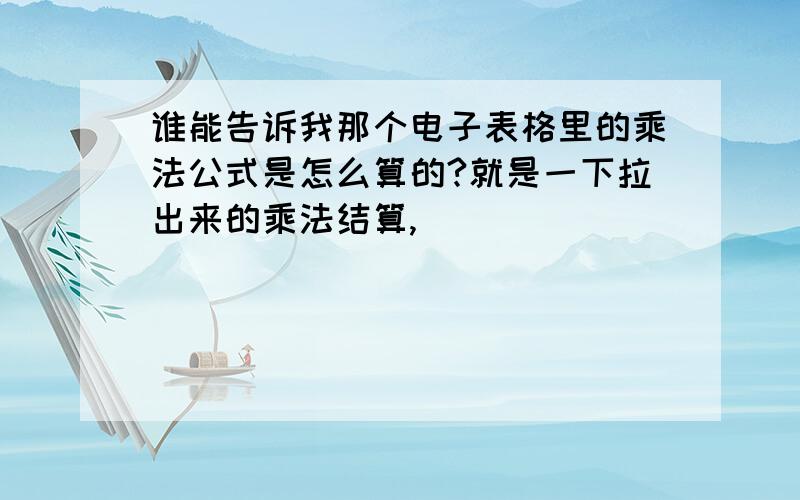 谁能告诉我那个电子表格里的乘法公式是怎么算的?就是一下拉出来的乘法结算,