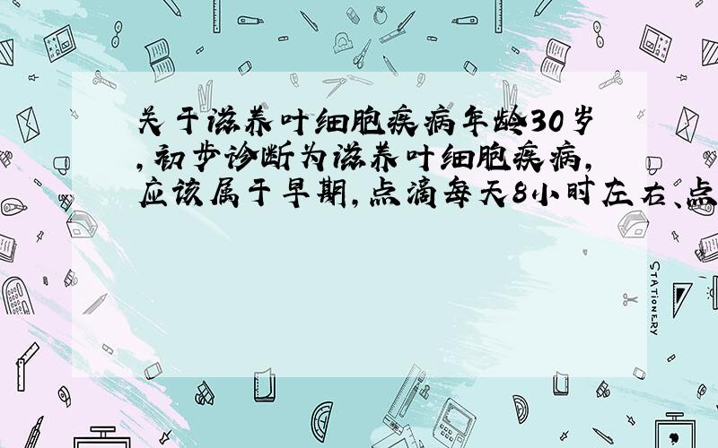 关于滋养叶细胞疾病年龄30岁,初步诊断为滋养叶细胞疾病,应该属于早期,点滴每天8小时左右、点滴管是用的褐色.我就想知道这