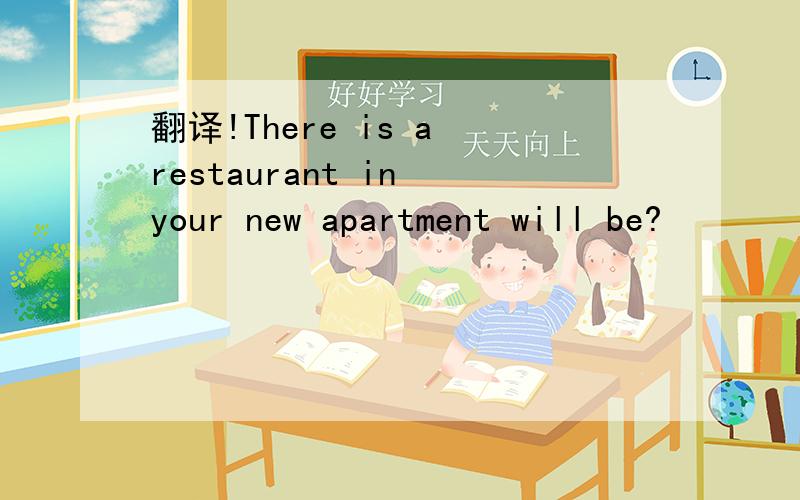 翻译!There is a restaurant in your new apartment will be?