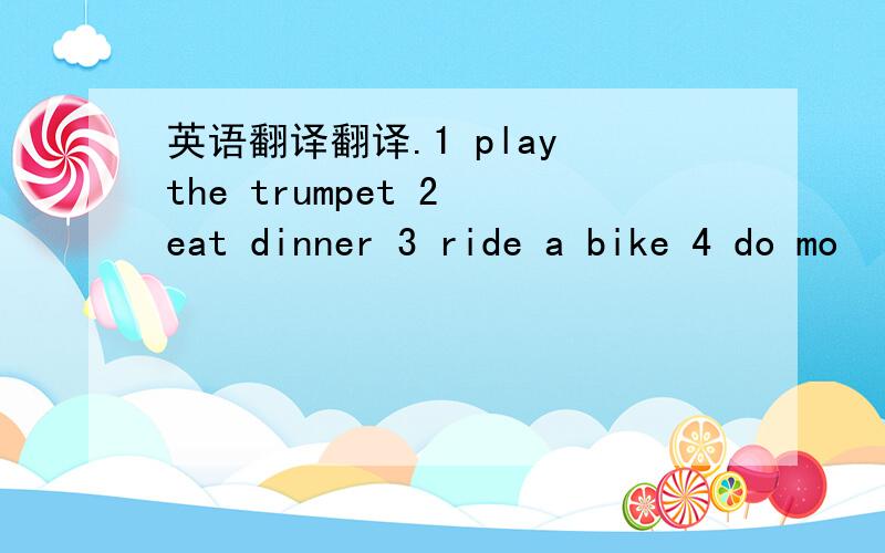 英语翻译翻译.1 play the trumpet 2 eat dinner 3 ride a bike 4 do mo