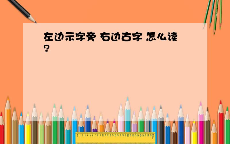 左边示字旁 右边古字 怎么读?