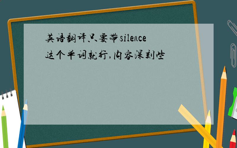 英语翻译只要带silence这个单词就行,内容深刻些