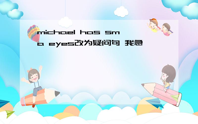 michael has sma eyes改为疑问句 我急