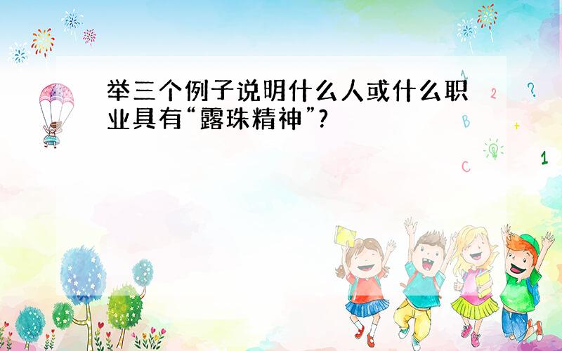 举三个例子说明什么人或什么职业具有“露珠精神”?