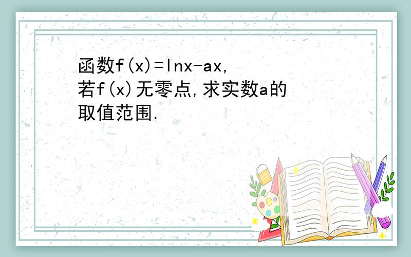 函数f(x)=lnx-ax,若f(x)无零点,求实数a的取值范围.