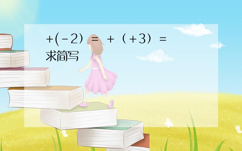 +(－2）＝ ＋（＋3）＝ 求简写