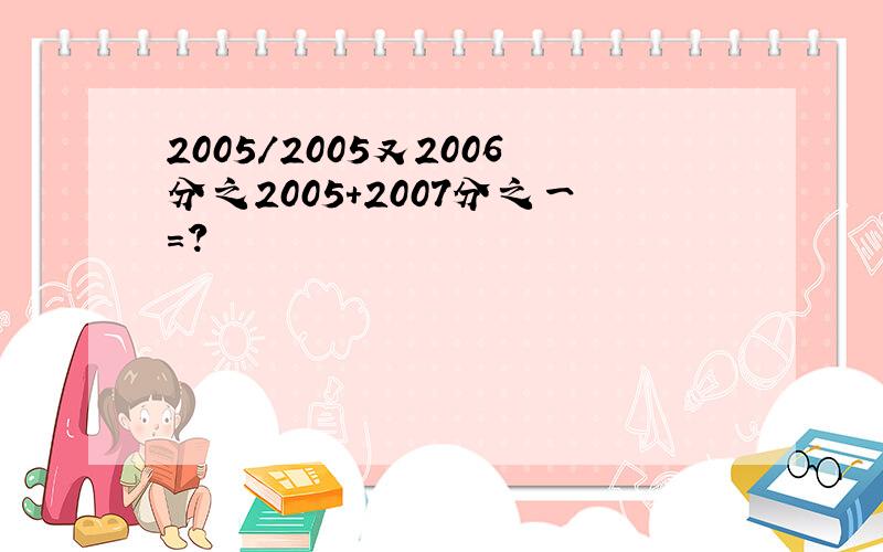 2005／2005又2006分之2005+2007分之一=?