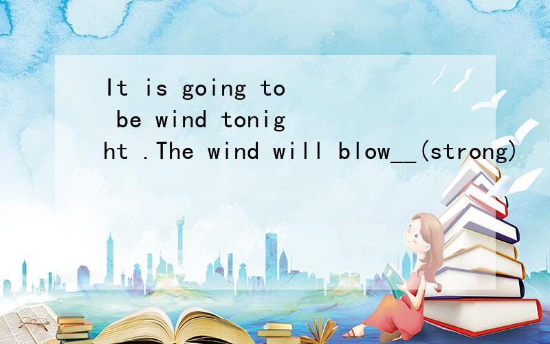 It is going to be wind tonight .The wind will blow__(strong)