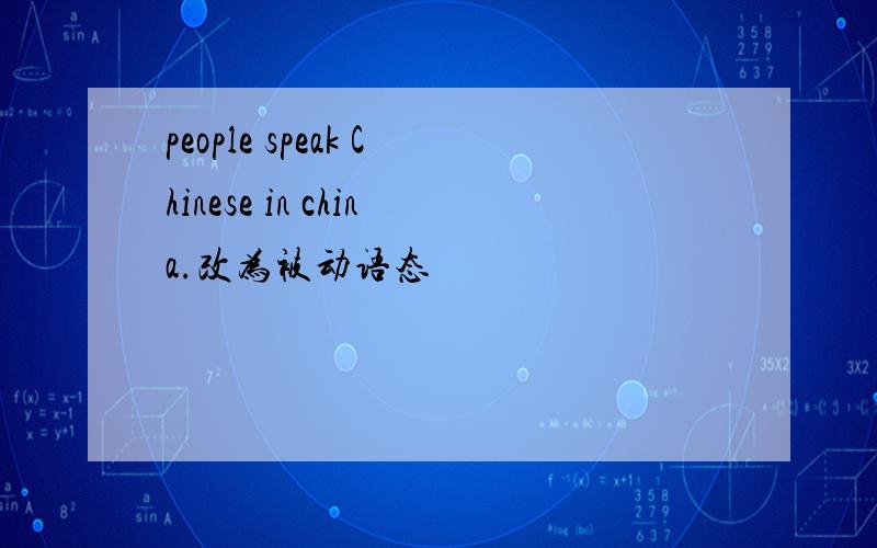 people speak Chinese in china.改为被动语态