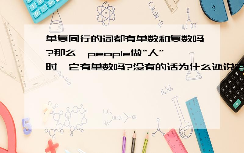 单复同行的词都有单数和复数吗?那么,people做“人”时,它有单数吗?没有的话为什么还说它单复同行?