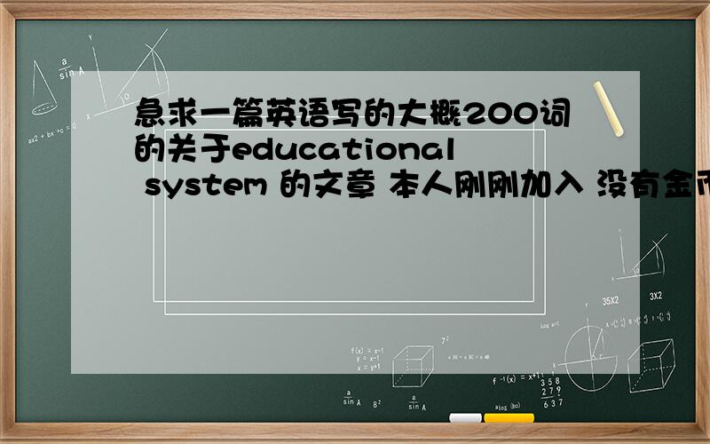 急求一篇英语写的大概200词的关于educational system 的文章 本人刚刚加入 没有金币 以后补上 谢