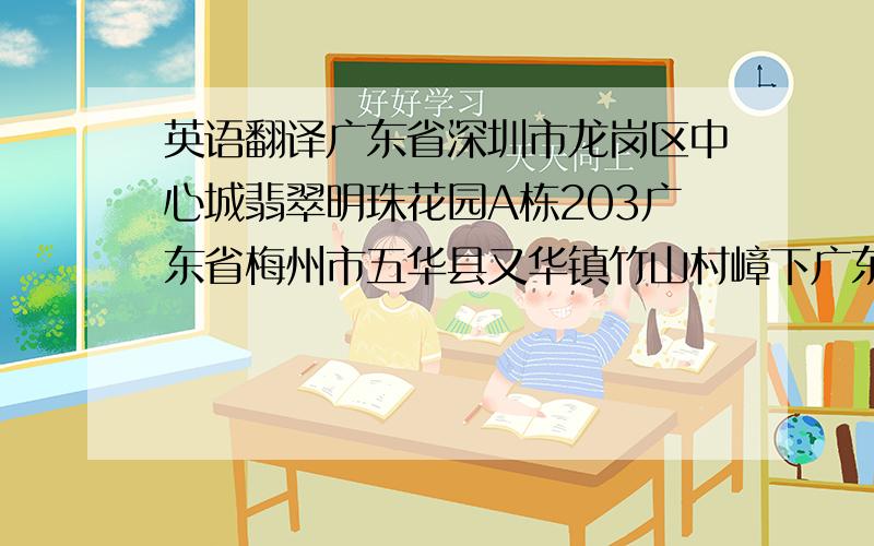 英语翻译广东省深圳市龙岗区中心城翡翠明珠花园A栋203广东省梅州市五华县又华镇竹山村嶂下广东省深圳市