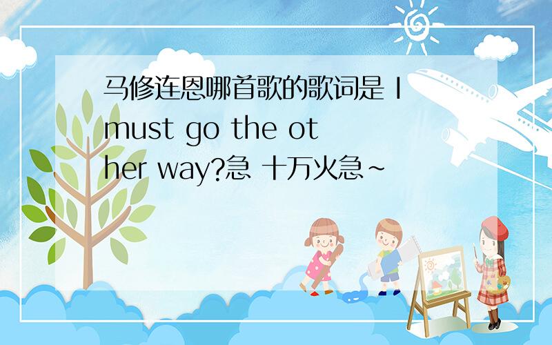 马修连恩哪首歌的歌词是 I must go the other way?急 十万火急~