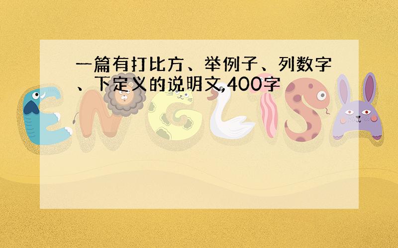 一篇有打比方、举例子、列数字、下定义的说明文,400字